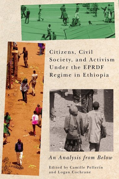 Camille Louise Pellerin, Logan Cochrane - Citizens, Civil Society, and Activism under the EPRDF Regime in Ethiopia, Inbunden