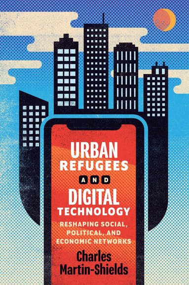 Charles Martin-Shields - Urban Refugees and Digital Technology, Häftad