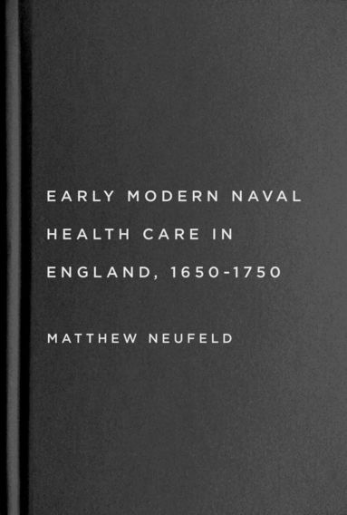 Matthew Neufeld - Early Modern Naval Health Care in England, 1650–1750, Inbunden
