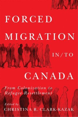 Christina R. Clark-Kazak, Christina R Clark-Kazak - Forced Migration in/to Canada, Häftad