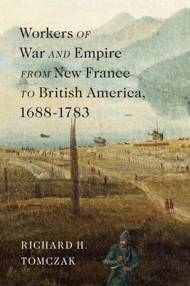 Richard H. Tomczak - Workers of War and Empire from New France to British America, 1688–1783, Häftad