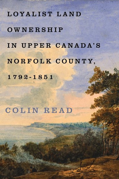 Colin Read - Loyalist Land Ownership in Upper Canada's Norfolk County, 1792–1851, Inbunden