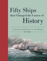 bokomslag Fifty Ships That Changed the Course of History: A Nautical History of the World