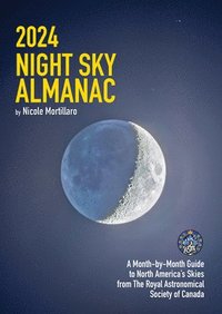 bokomslag 2024 Night Sky Almanac: A Month-By-Month Guide to North America's Skies from the Royal Astronomical Society of Canada