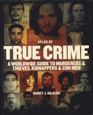 Atlas of True Crime: A Worldwide Guide to Murderers and Thieves, Kidnappers and Con Men 1