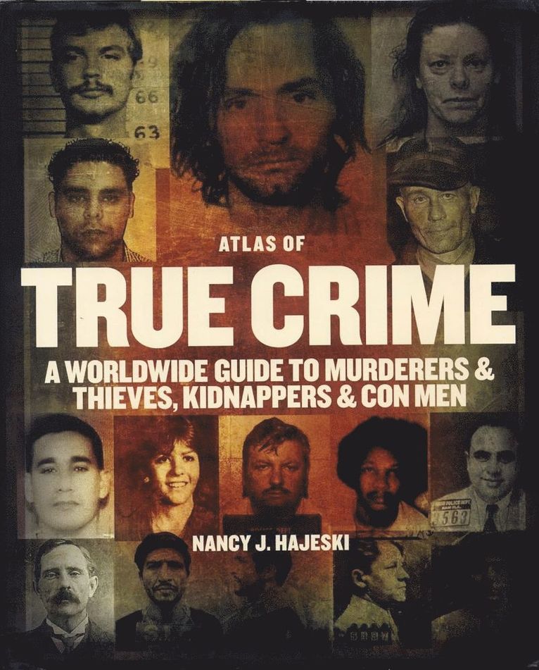 Nancy J Hajeski, Nancy J. Hajeski - Atlas of True Crime: A Worldwide Guide to Murderers and Thieves, Kidnappers and Con Men, Inbunden