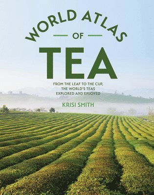 bokomslag The World Atlas of Tea: From the Leaf to the Cup, the World's Teas Explored and Enjoyed