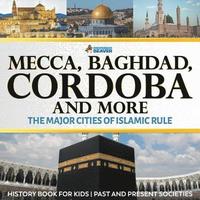 bokomslag Mecca, Baghdad, Cordoba and More - The Major Cities of Islamic Rule - History Book for Kids Past and Present Societies