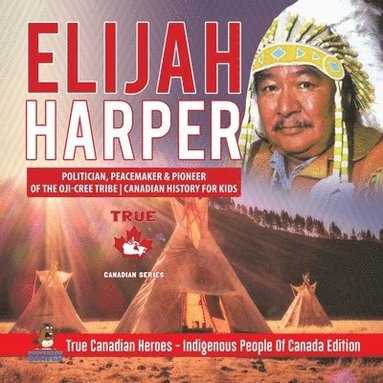 bokomslag Elijah Harper - Politician, Peacemaker & Pioneer of the Oji-Cree Tribe Canadian History for Kids True Canadian Heroes - Indigenous People Of Canada Edition