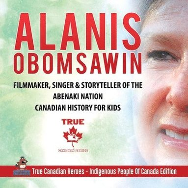 bokomslag Alanis Obomsawin - Filmmaker, Singer & Storyteller of the Abenaki Nation Canadian History for Kids True Canadian Heroes - Indigenous People Of Canada Edition