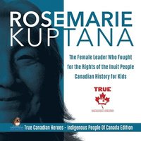 bokomslag Rosemarie Kuptana - The Female Leader Who Fought for the Rights of the Inuit People Canadian History for Kids True Canadian Heroes - Indigenous People Of Canada Edition