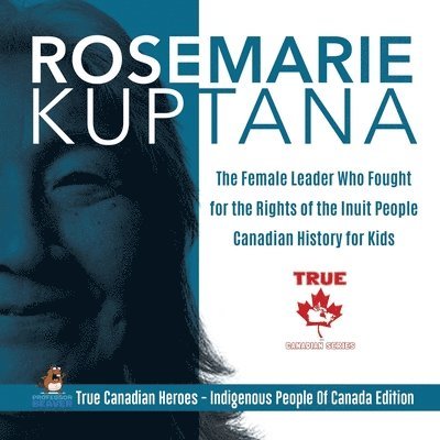 Rosemarie Kuptana - The Female Leader Who Fought for the Rights of the Inuit People Canadian History for Kids True Canadian Heroes - Indigenous People Of Canada Edition 1
