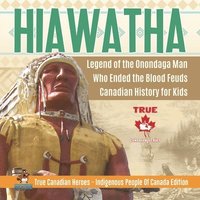 bokomslag Hiawatha - Legend of the Onondaga Man Who Ended the Blood Feuds Canadian History for Kids True Canadian Heroes - Indigenous People Of Canada Edition