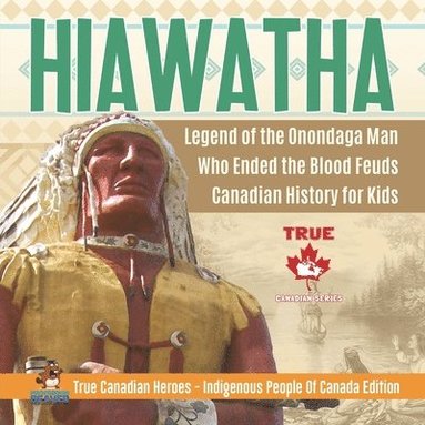 bokomslag Hiawatha - Legend of the Onondaga Man Who Ended the Blood Feuds Canadian History for Kids True Canadian Heroes - Indigenous People Of Canada Edition