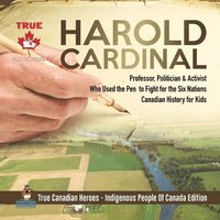 bokomslag Harold Cardinal - Professor, Politician & Activist Who Used the Pen to Fight for the Six Nations Canadian History for Kids True Canadian Heroes - Indigenous People Of Canada Edition