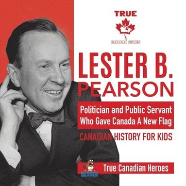 bokomslag Lester B. Pearson - Politician and Public Servant Who Gave Canada A New Flag Canadian History for Kids True Canadian Heroes