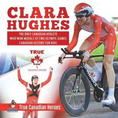 bokomslag Clara Hughes - The Only Canadian Athlete Who Won Medals at Two Olympic Games Canadian History for Kids True Canadian Heroes