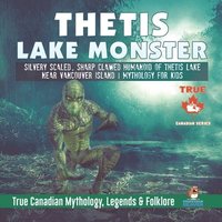 bokomslag Thetis Lake Monster - Silvery Scaled, Sharp Clawed Humanoid of Thetis Lake near Vancouver Island Mythology for Kids True Canadian Mythology, Legends & Folklore