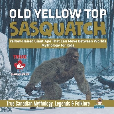 Old Yellow Top / Sasquatch - Yellow-Haired Giant Ape That Can Move Between Worlds Mythology for Kids True Canadian Mythology, Legends & Folklore 1