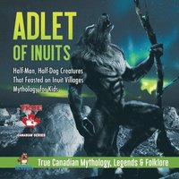bokomslag Adlet of Inuits - Half-Man, Half-Dog Creatures That Feasted on Inuit Villages Mythology for Kids True Canadian Mythology, Legends & Folklore