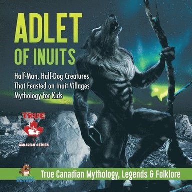 bokomslag Adlet of Inuits - Half-Man, Half-Dog Creatures That Feasted on Inuit Villages Mythology for Kids True Canadian Mythology, Legends & Folklore