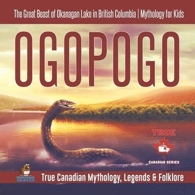 bokomslag Ogopogo - The Great Beast of Okanagan Lake in British Columbia Mythology for Kids True Canadian Mythology, Legends & Folklore