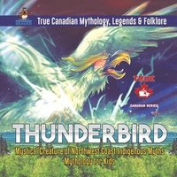 bokomslag Thunderbird - Mystical Creature of Northwest Coast Indigenous Myths Mythology for Kids True Canadian Mythology, Legends & Folklore