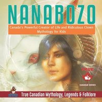 bokomslag Nanabozo - Canada's Powerful Creator of Life and Ridiculous Clown Mythology for Kids True Canadian Mythology, Legends & Folklore