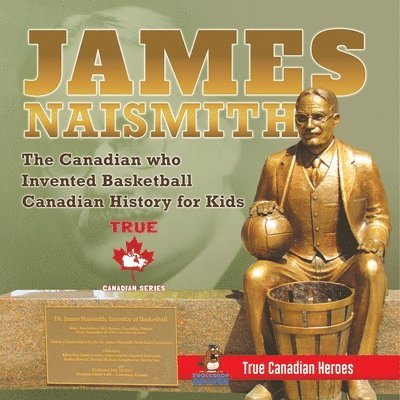 James Naismith - The Canadian who Invented Basketball Canadian History for Kids True Canadian Heroes - True Canadian Heroes Edition 1