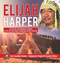 bokomslag Elijah Harper - Politician, Peacemaker & Pioneer of the Oji-Cree Tribe Canadian History for Kids True Canadian Heroes - Indigenous People Of Canada Edition