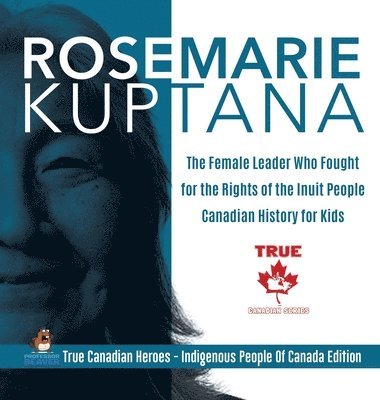 bokomslag Rosemarie Kuptana - The Female Leader Who Fought for the Rights of the Inuit People Canadian History for Kids True Canadian Heroes - Indigenous People Of Canada Edition