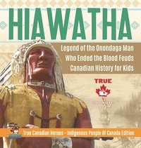 bokomslag Hiawatha - Legend of the Onondaga Man Who Ended the Blood Feuds Canadian History for Kids True Canadian Heroes - Indigenous People Of Canada Edition
