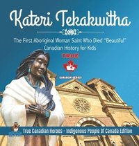 bokomslag Kateri Tekakwitha - The First Aboriginal Woman Saint Who Died &quot;Beautiful&quot; Canadian History for Kids True Canadian Heroes - Indigenous People Of Canada Edition