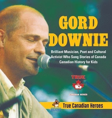 bokomslag Gord Downie - Brilliant Musician, Poet and Cultural Activist Who Sang Stories of Canada Canadian History for Kids True Canadian Heroes