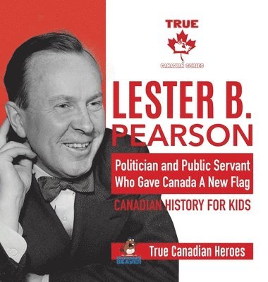bokomslag Lester B. Pearson - Politician and Public Servant Who Gave Canada A New Flag Canadian History for Kids True Canadian Heroes
