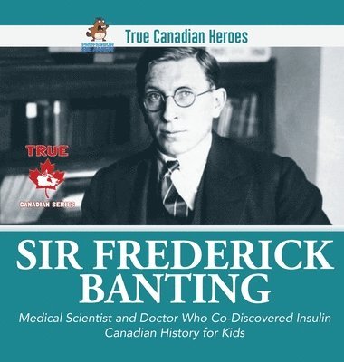Sir Fredrick Banting - Medical Scientist and Doctor Who Co-Discovered Insulin Canadian History for Kids True Canadian Heroes 1