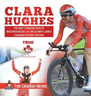bokomslag Clara Hughes - The Only Canadian Athlete Who Won Medals at Two Olympic Games Canadian History for Kids True Canadian Heroes