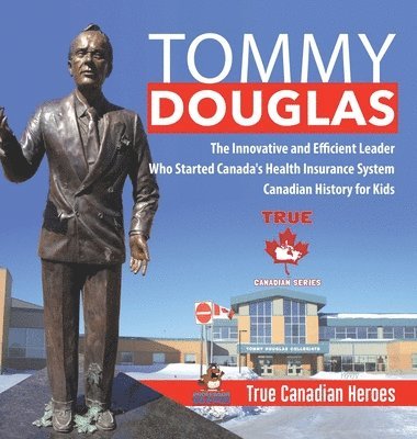 Tommy Douglas - The Innovative and Efficient Leader Who Started Canada's Health Insurance System Canadian History for Kids True Canadian Heroes