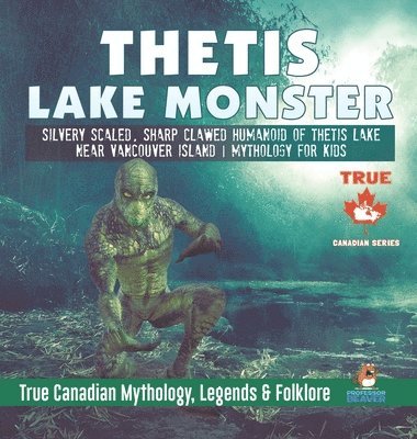 bokomslag Thetis Lake Monster - Silvery Scaled, Sharp Clawed Humanoid of Thetis Lake near Vancouver Island Mythology for Kids True Canadian Mythology, Legends & Folklore