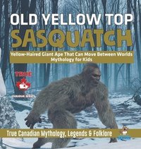 bokomslag Old Yellow Top / Sasquatch - Yellow-Haired Giant Ape That Can Move Between Worlds Mythology for Kids True Canadian Mythology, Legends & Folklore