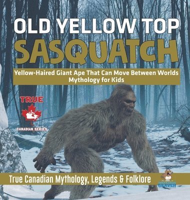 Professor Beaver, Beaver - Old Yellow Top / Sasquatch - Yellow-Haired Giant Ape That Can Move Between Worlds Mythology for Kids True Canadian Mythology, Legends & Folklore, Inbunden