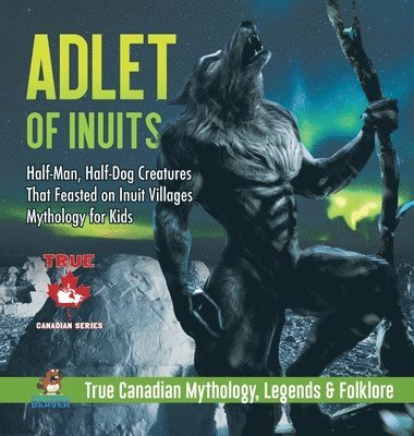 bokomslag Adlet of Inuits - Half-Man, Half-Dog Creatures That Feasted on Inuit Villages Mythology for Kids True Canadian Mythology, Legends & Folklore