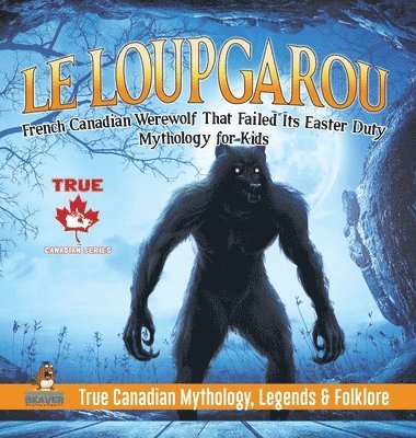 bokomslag Le Loup Garou - French Canadian Werewolf That Failed Its Easter Duty Mythology for Kids True Canadian Mythology, Legends & Folklore