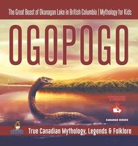 bokomslag Ogopogo - The Great Beast of Okanagan Lake in British Columbia Mythology for Kids True Canadian Mythology, Legends & Folklore