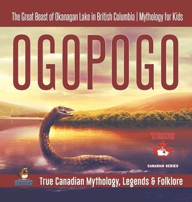 Ogopogo - The Great Beast of Okanagan Lake in British Columbia Mythology for Kids True Canadian Mythology, Legends & Folklore 1