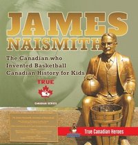 bokomslag James Naismith - The Canadian who Invented Basketball Canadian History for Kids True Canadian Heroes - True Canadian Heroes Edition