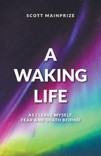 bokomslag A Waking Life - As I Leave Myself, Fear and Death Behind