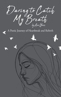 bokomslag Daring to Catch My Breath: A Poetic Journey of Heartbreak and Rebirth