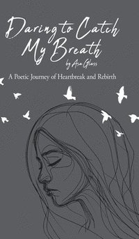 bokomslag Daring to Catch My Breath: A Poetic Journey of Heartbreak and Rebirth