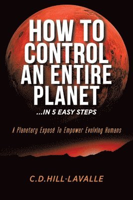 bokomslag How to Control an Entire Planet ...in 5 Easy Steps